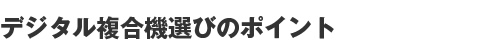 デジタル複合機選びのポイント
