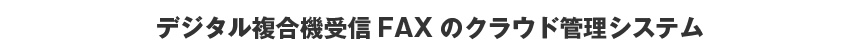 デジタル複合機受信FAXのクラウド管理システム