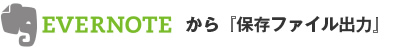 EVERNOTEから「保存ファイル出力」