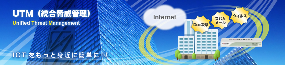 UTM(統合脅威管理）ICTをもっと身近に簡単に！